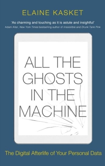 All the Ghosts in the Machine: The Digital Afterlife of your Personal Data Elaine Kasket