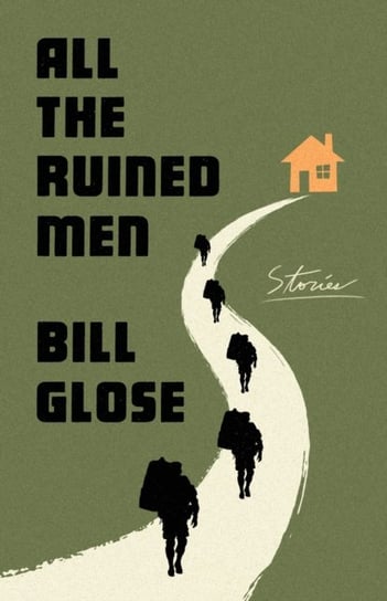 All the Ruined Men: Stories Bill Glose