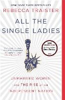 All the Single Ladies: Unmarried Women and the Rise of an Independent Nation Traister Rebecca