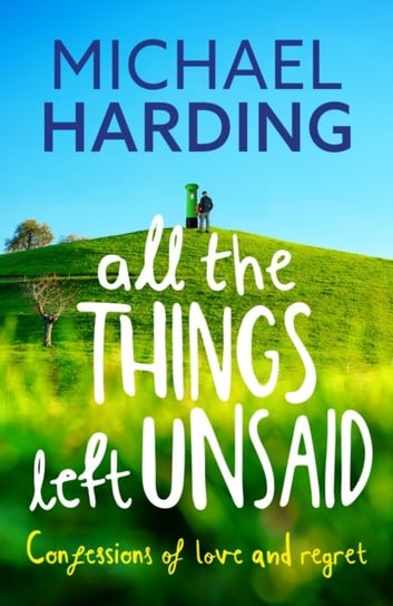 All the Things Left Unsaid: Confessions of Love and Regret Harding Michael