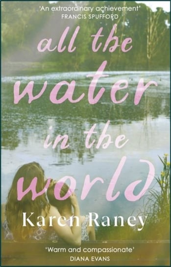 All the Water in the World: Shortlisted for the COSTA First Novel Award Raney Karen