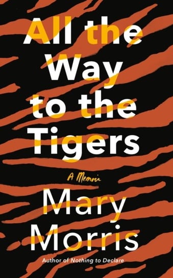 All the Way to the Tigers: A Memoir Mary Morris