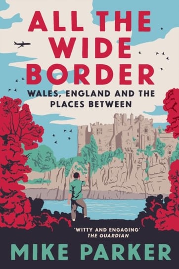All the Wide Border: Wales, England and the Places Between Parker Mike