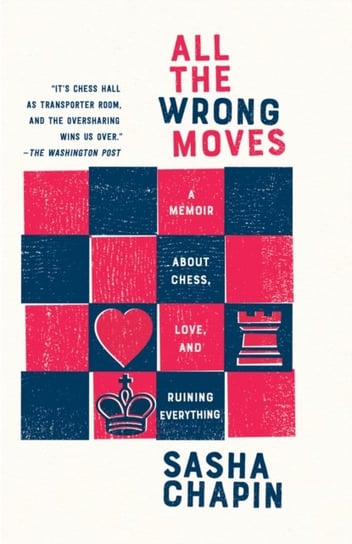 All the Wrong Moves: A Memoir About Chess, Love, and Ruining Everything Sasha Chapin