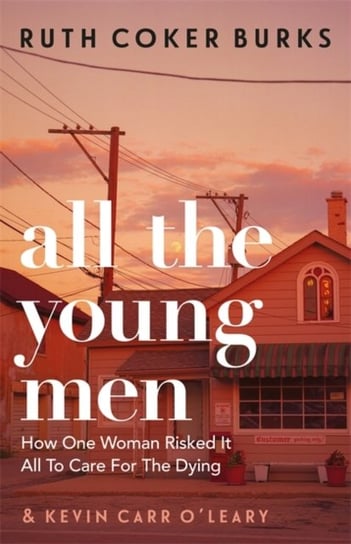 All the Young Men: How One Woman Risked It All To Care For The Dying Ruth Coker Burks