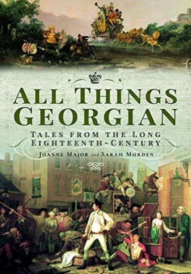 All Things Georgian. Tales from the Long Eighteenth-Century Joanne Major, Sarah Murden