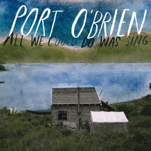 All We Could Do Was Sing Port O'brien