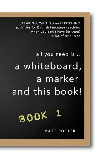 all you need is a whiteboard, a marker and this book - Book 1 Potter Matt