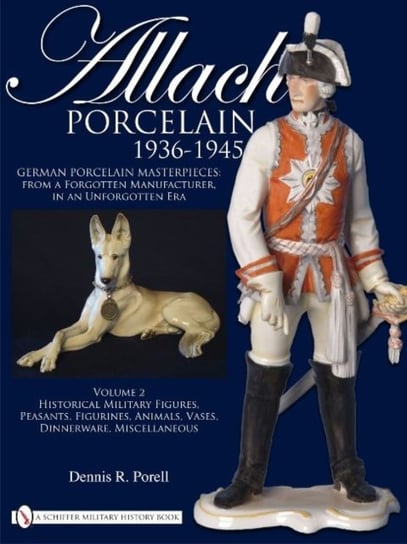 Allach Porcelain 1936-1945: Vol 2: Historical Military Figures, Peasants, Figurines, Animals, Vases Dennis R. Porell