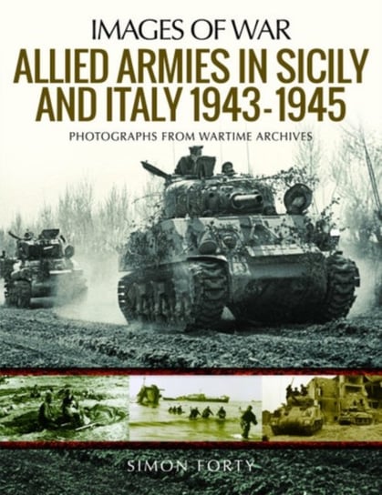 Allied Armies in Sicily and Italy, 1943-1945: Photographs from Wartime Archives Simon Forty