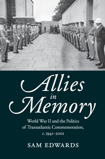 Allies in Memory: World War II and the Politics ofTransatlantic Commemoration, c.1941-2001 Sam Edwards