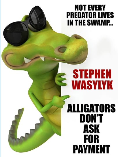 Alligators Don't Ask for Payment Stephen Wasylyk
