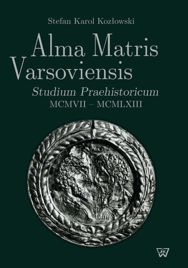 Alma Matris Varsoviensis. Studium Praehistoricum MCMVII - MCMLXIII Kozłowski Stefan K.