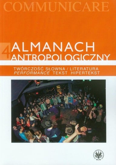 Almanach antropologiczny 4. Twórczość słowna / Literatura. Performance, tekst, hipertekst Opracowanie zbiorowe
