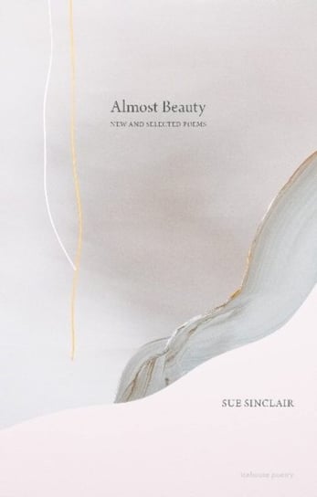 Almost Beauty: New and Selected Poems Sue Sinclair