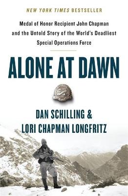 Alone at Dawn: Medal of Honor Recipient John Chapman and the Untold Story of the World's Deadliest Special Operations Force Dan Schilling