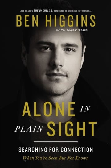 Alone in Plain Sight: Searching for Connection When Youre Seen but Not Known Ben Higgins