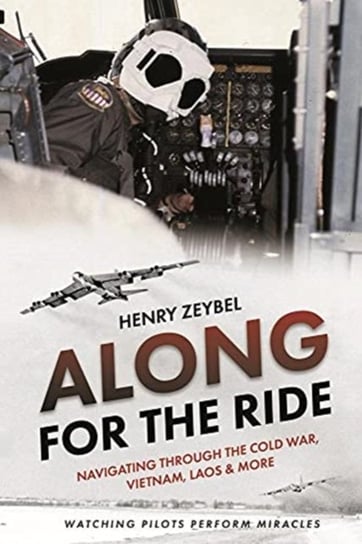 Along for the Ride: Navigating Through the Cold War, Vietnam, Laos & More Henry Zeybel