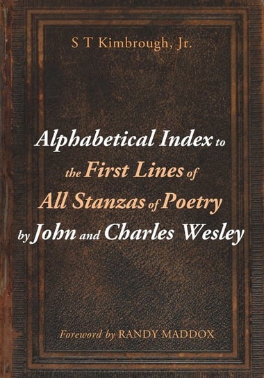 Alphabetical Index to the First Lines of All Stanzas of Poetry by John and Charles Wesley Kimbrough S T Jr.