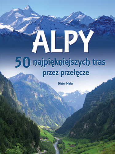 Alpy. 50 najpiękniejszych tras przez przełęcze Maier Dieter