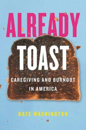 Already Toast: Caregiving and Burnout in America Kate Washington