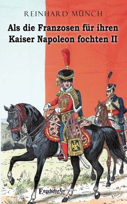 Als die Franzosen für ihren Kaiser Napoleon fochten - Band II Engelsdorfer Verlag