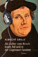 Als Luther vom Kirschbaum fiel und in der Gegenwart landete Gralle Albrecht