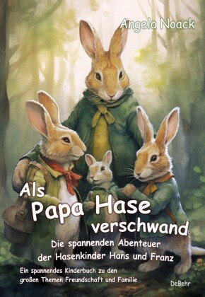 Als Papa Hase verschwand - Die spannenden Abenteuer der Hasenkinder Hans und Franz - Ein spannendes Kinderbuch zu den großen Themen Freundschaft und Familie DeBehr