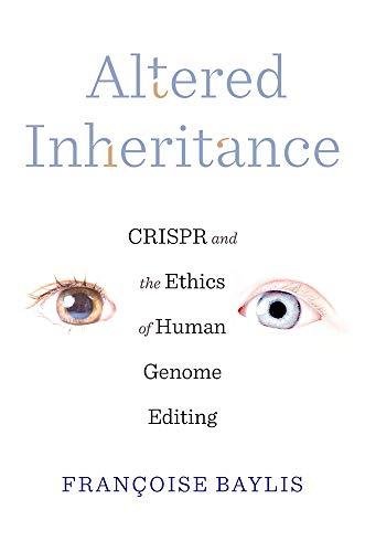 Altered Inheritance: CRISPR and the Ethics of Human Genome Editing Francoise Baylis