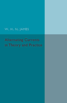 Alternating Currents in Theory and Practice James W. H. N.
