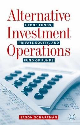 Alternative Investment Operations: Hedge Funds, Private Equity, and Fund of Funds Jason Scharfman