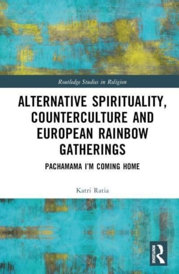 Alternative Spirituality, Counterculture, and European Rainbow Gatherings: Pachamama, I'm Coming Home Katri Ratia