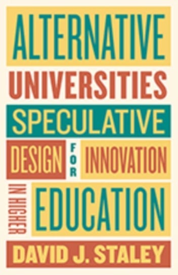 Alternative Universities: Speculative Design for Innovation in Higher Education Staley David J.