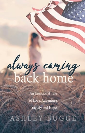 Always Coming Back Home An Emotional Tale of Love, Adventure, Tragedy and Hope Ashley Bugge