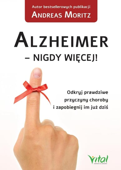 Alzheimer - nigdy więcej! Odkryj prawdziwe przyczyny choroby i zapobiegnij im już dziś Moritz Andreas