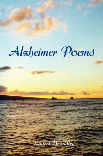 Alzheimer Poems Laurel Brodsley Ph.D. M.P.H. R.N.