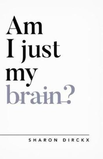Am I Just My Brain? Sharon Dirckx