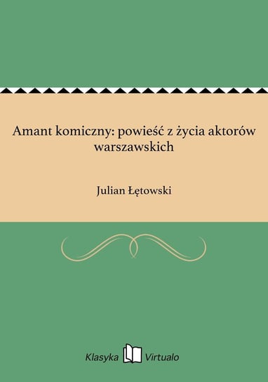 Amant komiczny: powieść z życia aktorów warszawskich Łętowski Julian