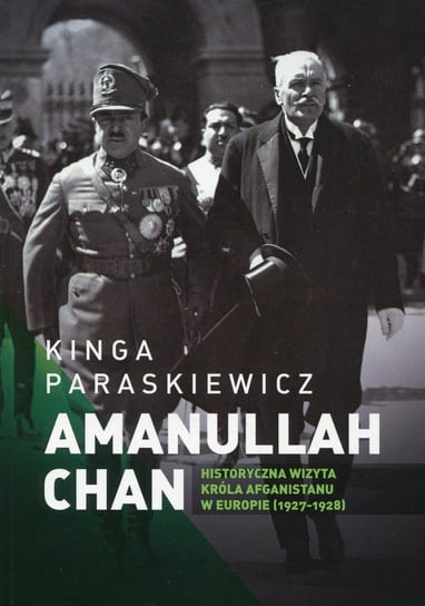 Amanullah Chan. Historyczna wizyta króla Afganistanu w Europie (1927-1928) Paraskiewicz Kinga