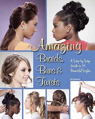 Amazing Braids, Buns & Twists: A Step-By-Step Guide to 34 Beautiful Styles Mayost Eric