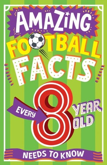 AMAZING FOOTBALL FACTS EVERY 8 YEAR OLD NEEDS TO KNOW Clive Gifford