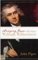 Amazing Grace in the Life of William Wilberforce Piper John