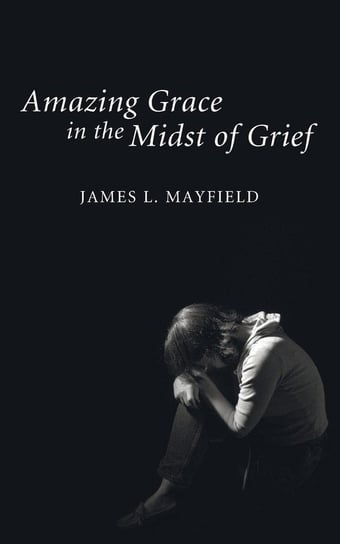 Amazing Grace in the Midst of Grief Mayfield James L.