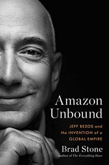 Amazon Unbound: Jeff Bezos and the Invention of a Global Empire Stone Brad