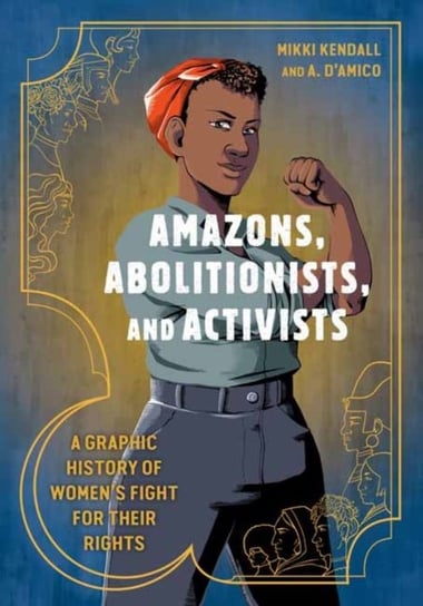 Amazons, Abolitionists, and Activists: A Graphic History of Womens Fight for Their Rights Mikki Kendall