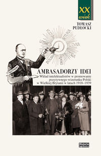 Ambasadorzy idei. Wkład intelektualistów w promowanie pozytywnego wizerunku Polski w Wielkiej Brytanii w latach 1918-1939 Pudłocki Tomasz