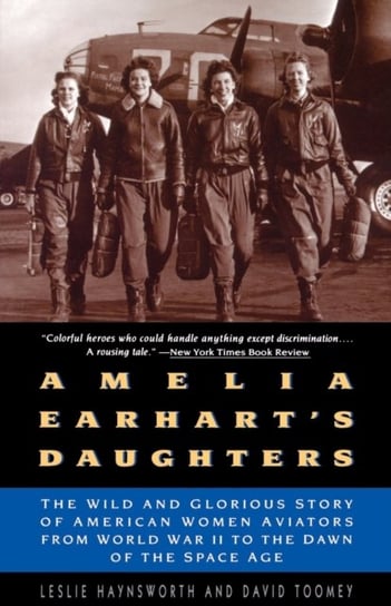 Amelia Earharts Daughters. The Wild and Glorious Story of American Women Aviators from World War II Leslie Haynsworth, David Toomey