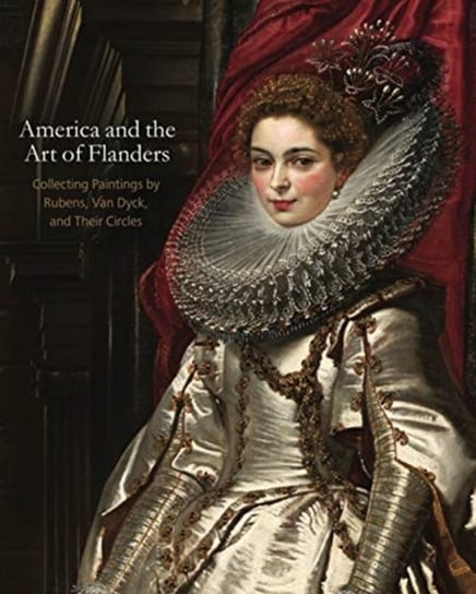 America and the Art of Flanders: Collecting Paintings by Rubens, Van Dyck, and Their Circles Opracowanie zbiorowe