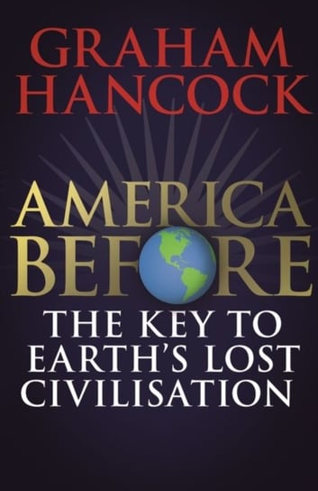 America Before: The Key to Earths Lost Civilization Hancock Graham