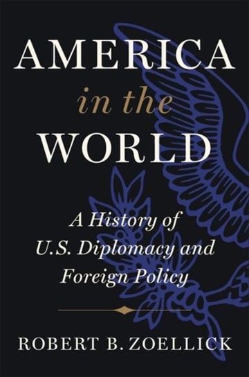 America in the World: A History of U.S. Diplomacy and Foreign Policy Robert B. Zoellick